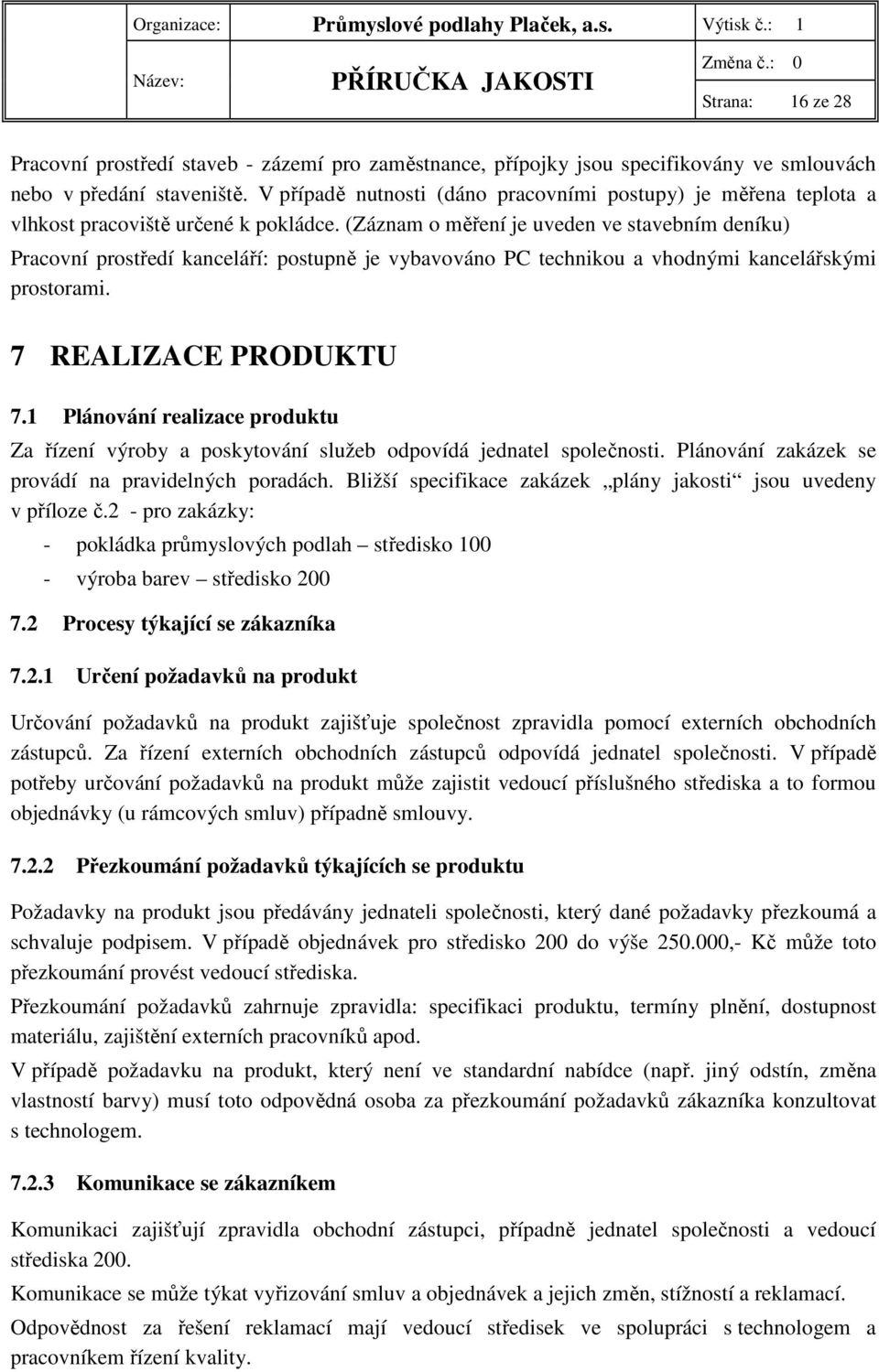 (Záznam o měření je uveden ve stavebním deníku) Pracovní prostředí kanceláří: postupně je vybavováno PC technikou a vhodnými kancelářskými prostorami. 7 REALIZACE PRODUKTU 7.