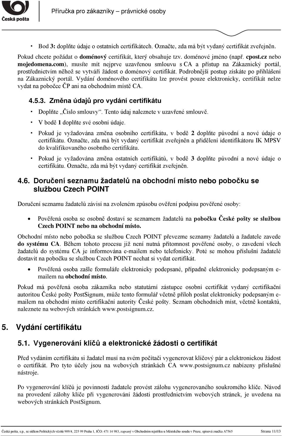 Podrobnější postup získáte po přihlášení na Zákaznický portál. Vydání doménového certifikátu lze provést pouze elektronicky, certifikát nelze vydat na pobočce ČP ani na obchodním místě CA. 4.5.3.