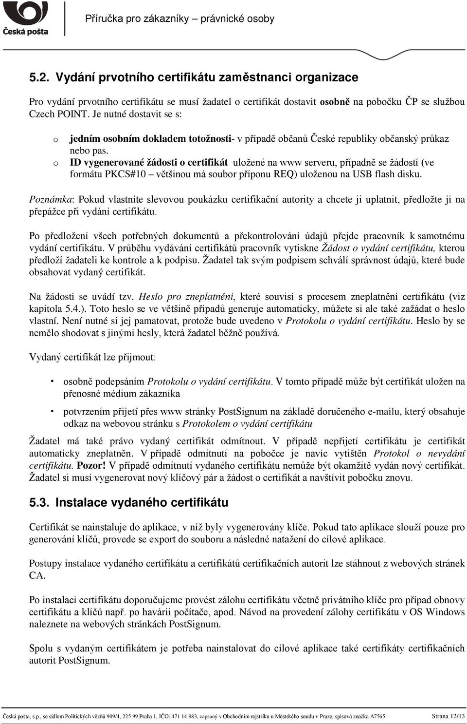 ID vygenerované žádosti o certifikát uložené na www serveru, případně se žádostí (ve formátu PKCS#10 většinou má soubor příponu REQ) uloženou na USB flash disku.