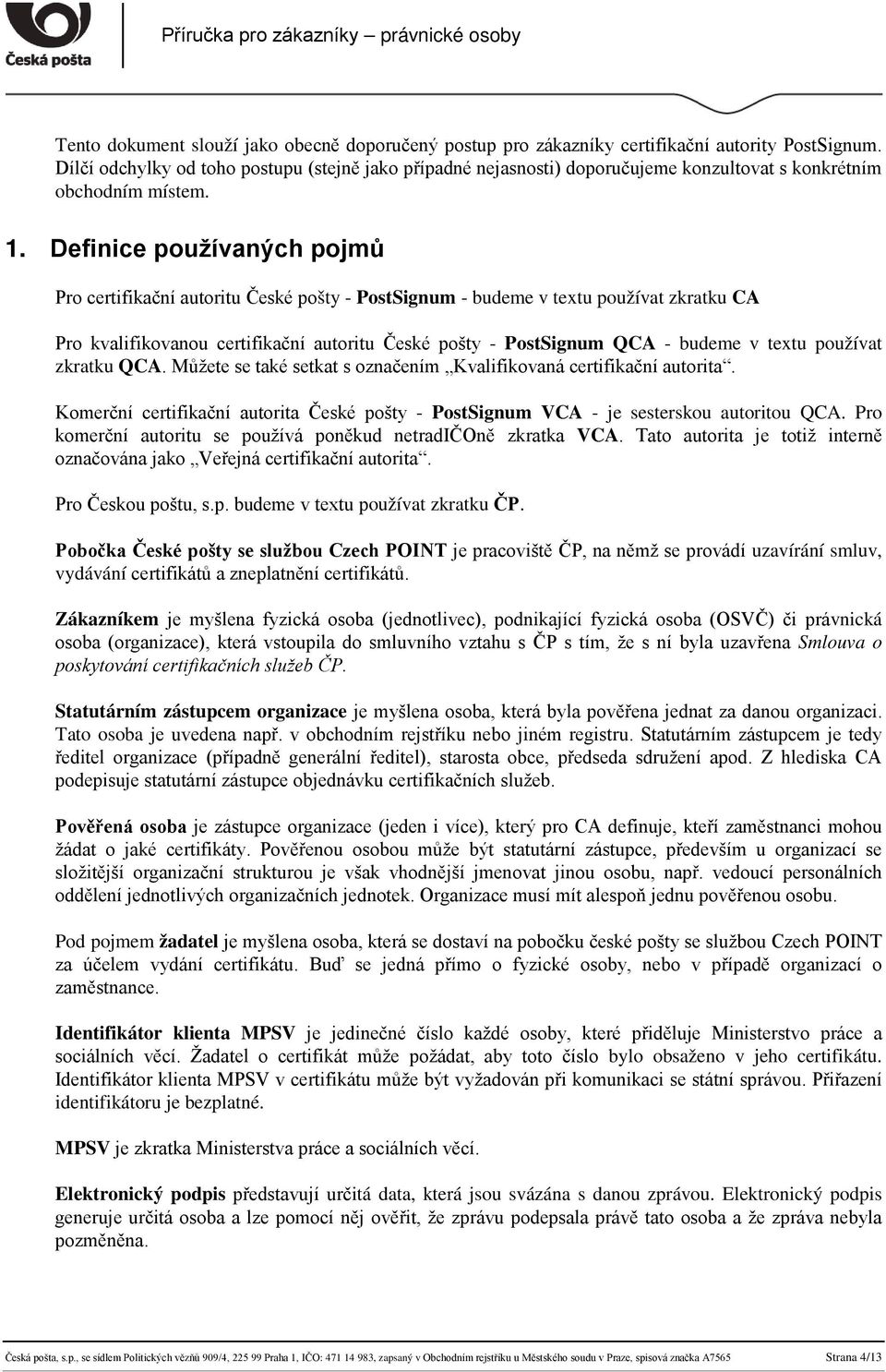 Definice používaných pojmů Pro certifikační autoritu České pošty - PostSignum - budeme v textu používat zkratku CA Pro kvalifikovanou certifikační autoritu České pošty - PostSignum QCA - budeme v