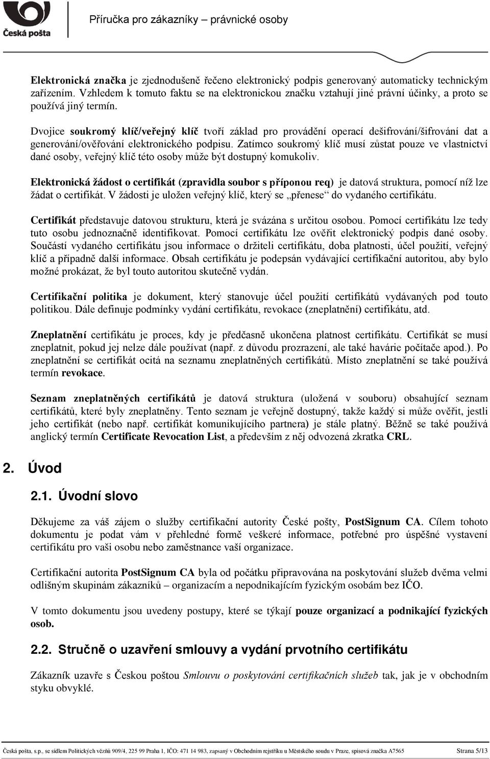 Dvojice soukromý klíč/veřejný klíč tvoří základ pro provádění operací dešifrování/šifrování dat a generování/ověřování elektronického podpisu.