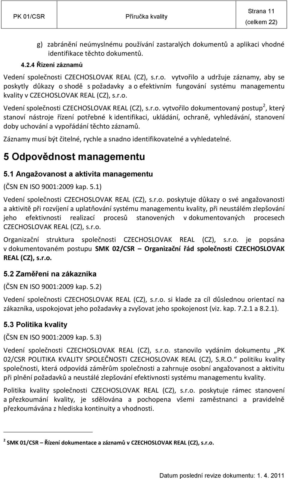 Záznamy musí být čitelné, rychle a snadno identifikovatelné a vyhledatelné. 5 Odpovědnost managementu 5.1 Angažovanost a aktivita managementu (ČSN EN ISO 9001:2009 kap. 5.1) Vedení společnosti CZECHOSLOVAK REAL (CZ), s.