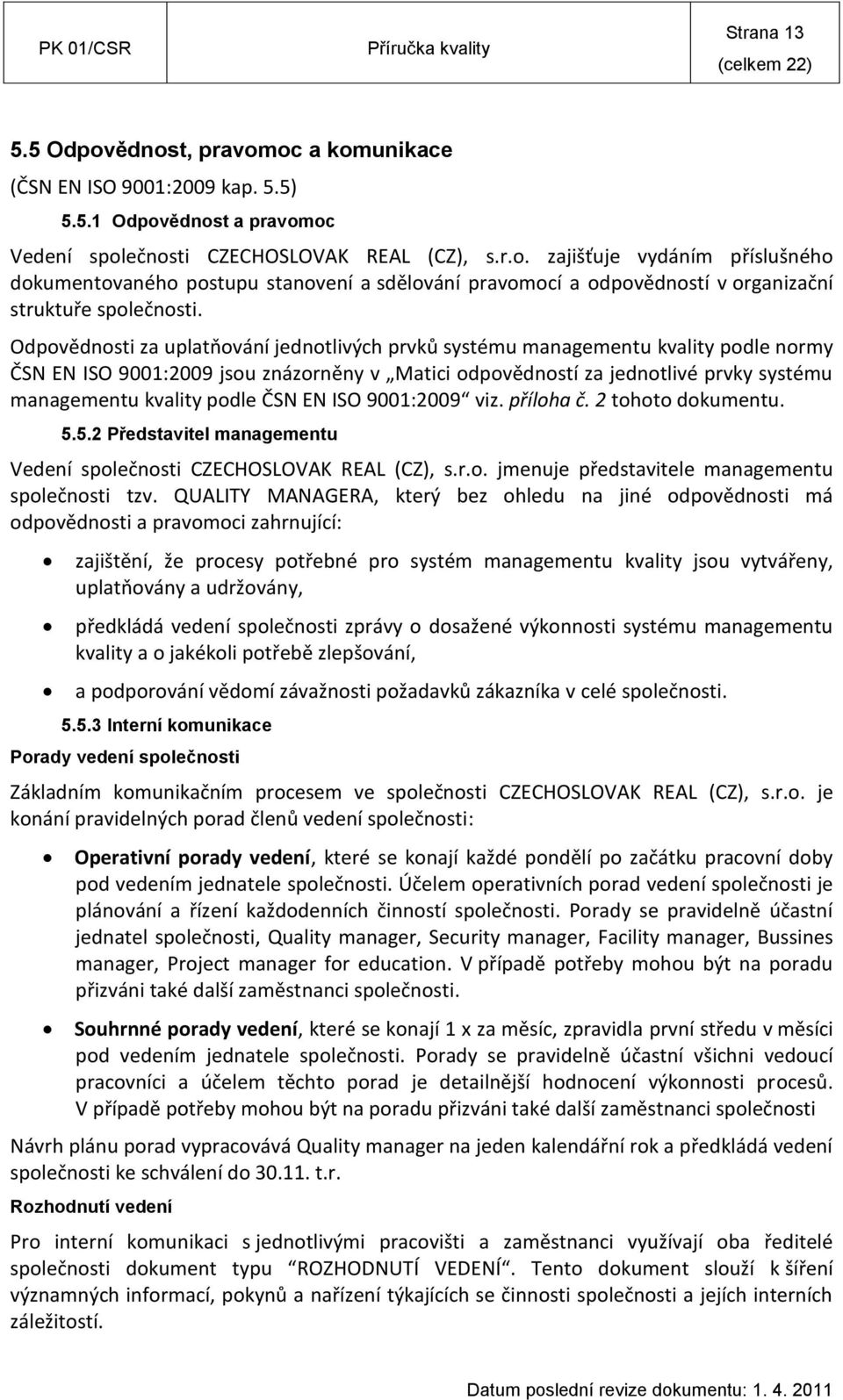 ČSN EN ISO 9001:2009 viz. příloha č. 2 tohoto dokumentu. 5.5.2 Představitel managementu Vedení společnosti CZECHOSLOVAK REAL (CZ), s.r.o. jmenuje představitele managementu společnosti tzv.