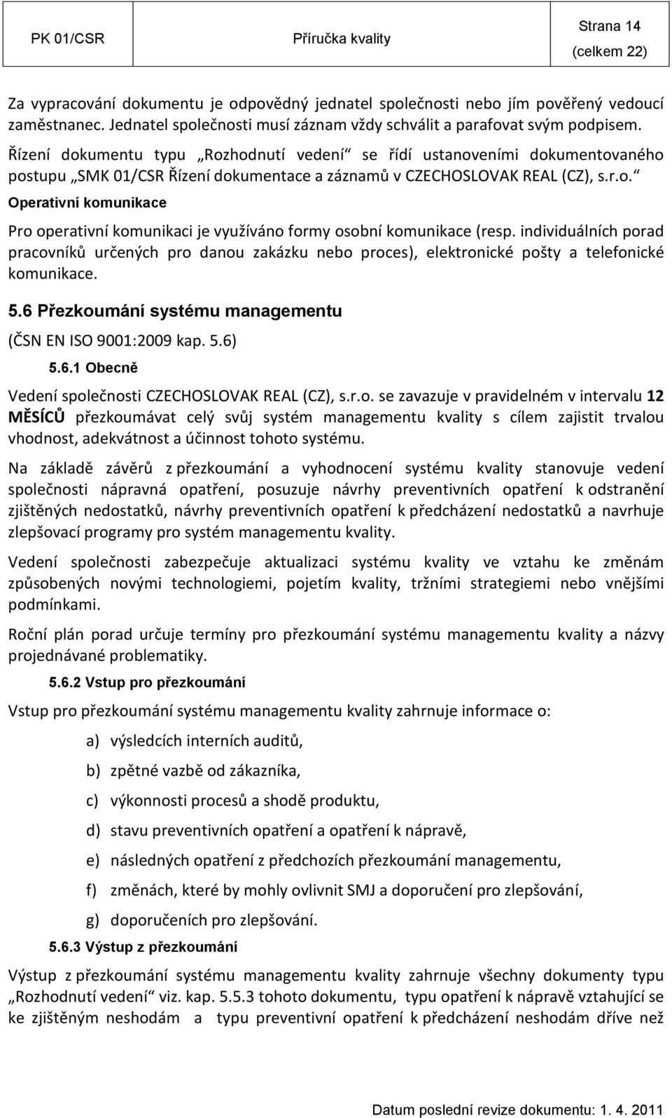 individuálních porad pracovníků určených pro danou zakázku nebo proces), elektronické pošty a telefonické komunikace. 5.6 Přezkoumání systému managementu (ČSN EN ISO 9001:2009 kap. 5.6) 5.6.1 Obecně Vedení společnosti CZECHOSLOVAK REAL (CZ), s.