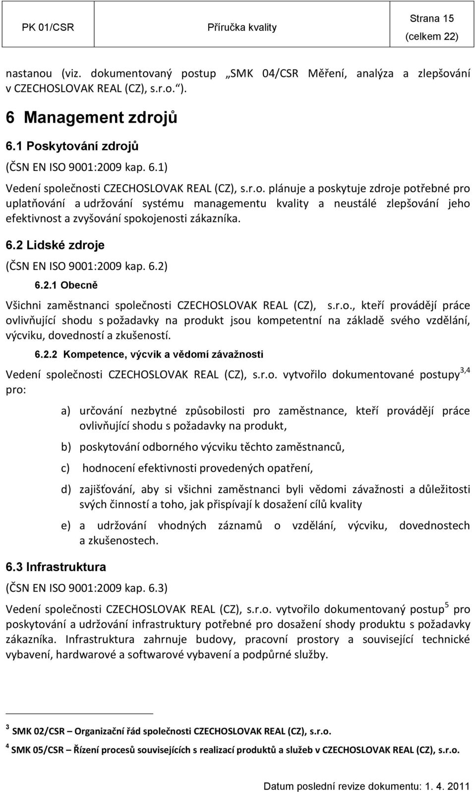 2 Lidské zdroje (ČSN EN ISO 9001:2009 kap. 6.2) 6.2.1 Obecně Všichni zaměstnanci společnosti CZECHOSLOVAK REAL (CZ), s.r.o., kteří provádějí práce ovlivňující shodu s požadavky na produkt jsou kompetentní na základě svého vzdělání, výcviku, dovedností a zkušeností.