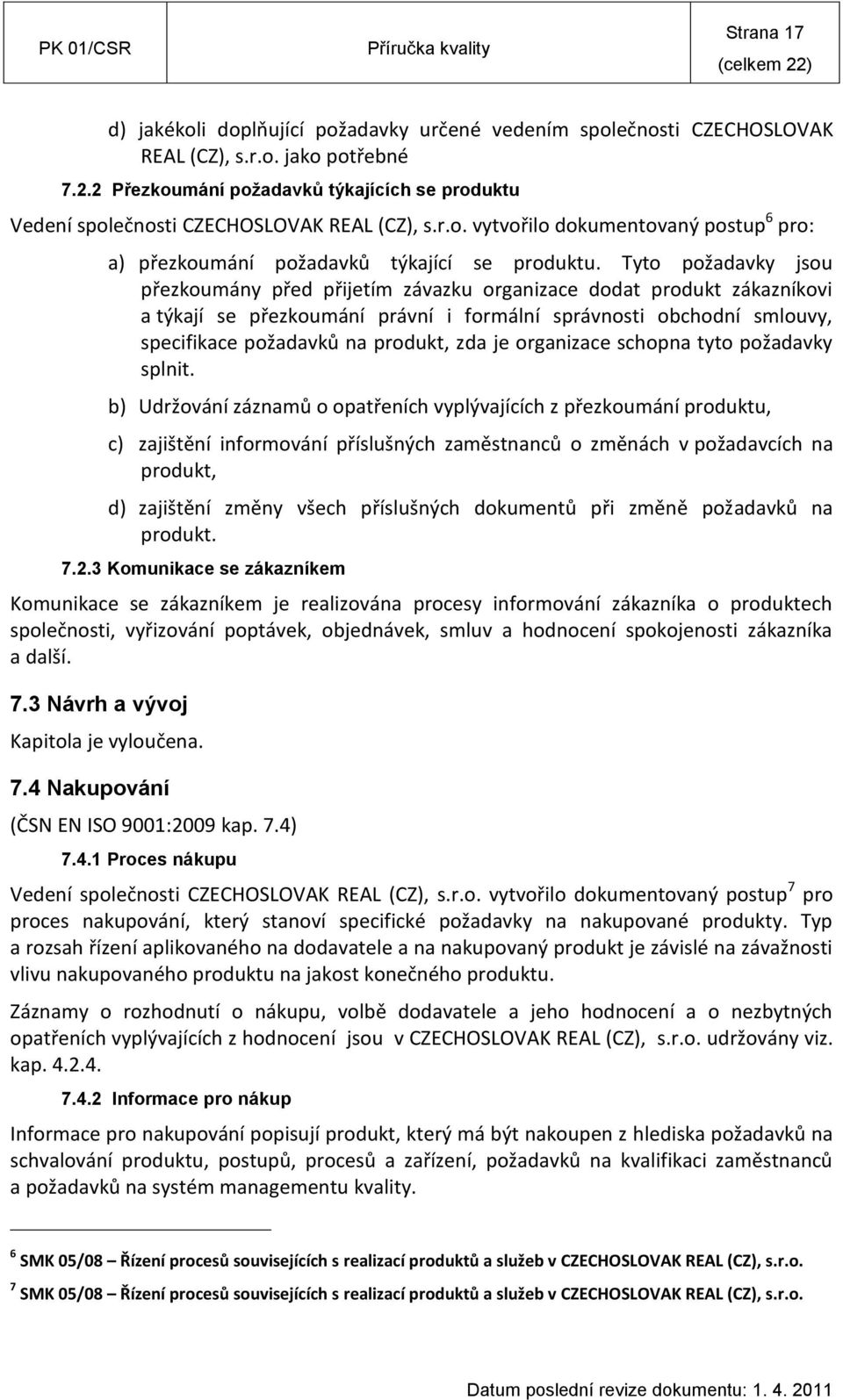 Tyto požadavky jsou přezkoumány před přijetím závazku organizace dodat produkt zákazníkovi a týkají se přezkoumání právní i formální správnosti obchodní smlouvy, specifikace požadavků na produkt, zda