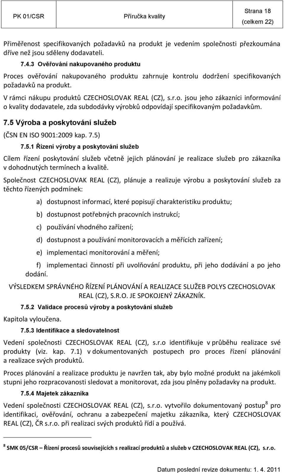 7.5 Výroba a poskytování služeb (ČSN EN ISO 9001:2009 kap. 7.5) 7.5.1 Řízení výroby a poskytování služeb Cílem řízení poskytování služeb včetně jejich plánování je realizace služeb pro zákazníka v dohodnutých termínech a kvalitě.