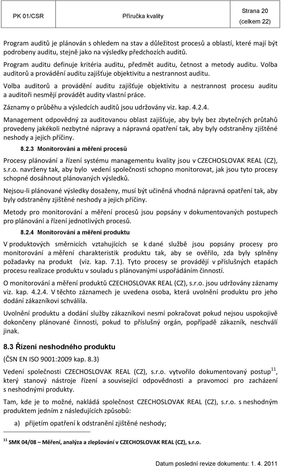 Volba auditorů a provádění auditu zajišťuje objektivitu a nestrannost procesu auditu a auditoři nesmějí provádět audity vlastní práce. Záznamy o průběhu a výsledcích auditů jsou udržovány viz. kap. 4.