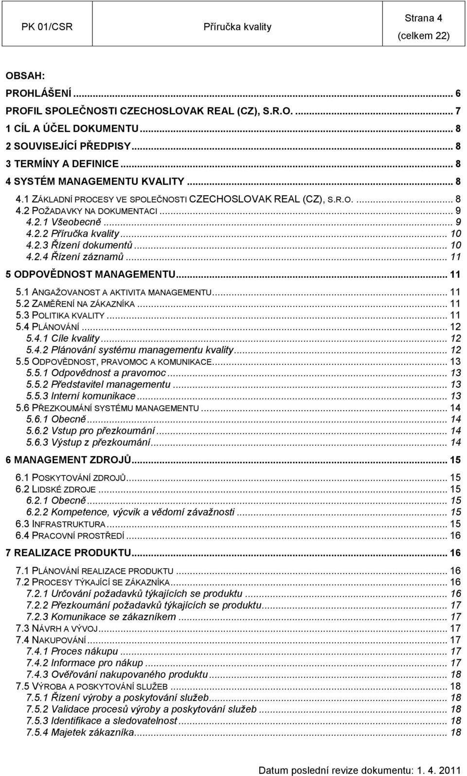 .. 11 5 ODPOVĚDNOST MANAGEMENTU... 11 5.1 ANGAŢOVANOST A AKTIVITA MANAGEMENTU... 11 5.2 ZAMĚŘENÍ NA ZÁKAZNÍKA... 11 5.3 POLITIKA KVALITY... 11 5.4 PLÁNOVÁNÍ... 12 5.4.1 Cíle kvality... 12 5.4.2 Plánování systému managementu kvality.