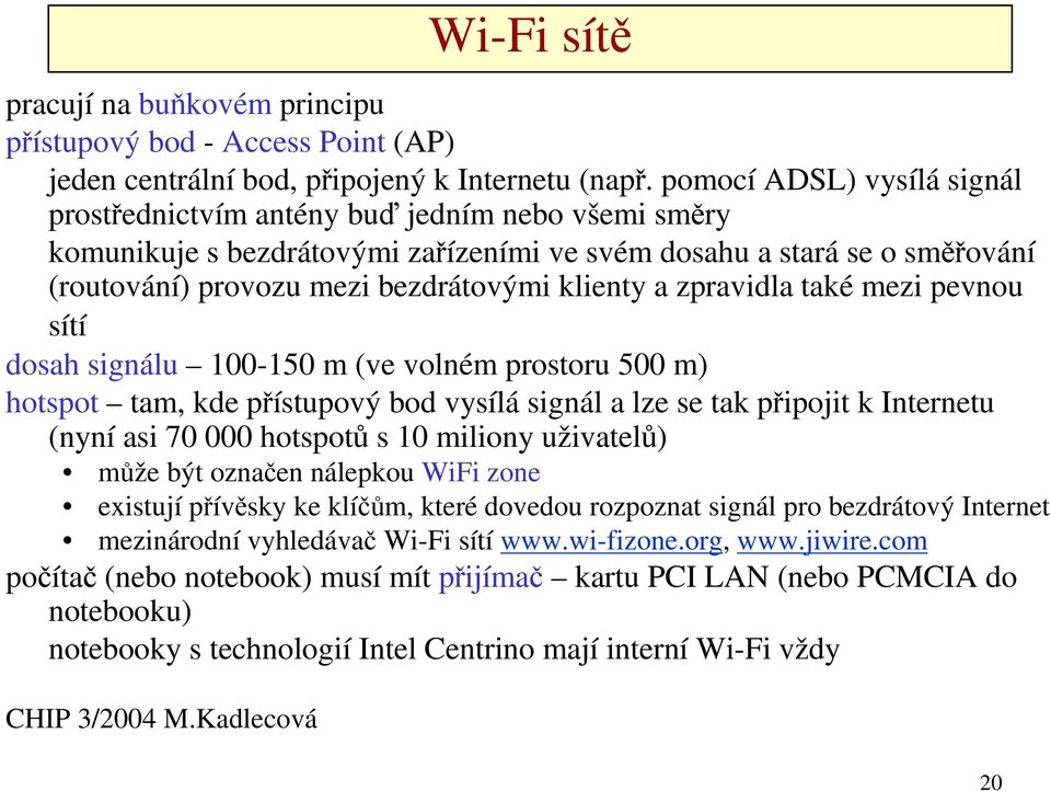 a zpravidla také mezi pevnou sítí dosah signálu 100-150 m (ve volném prostoru 500 m) hotspot tam, kde přístupový bod vysílá signál a lze se tak připojit k Internetu (nyní asi 70 000 hotspotů s 10