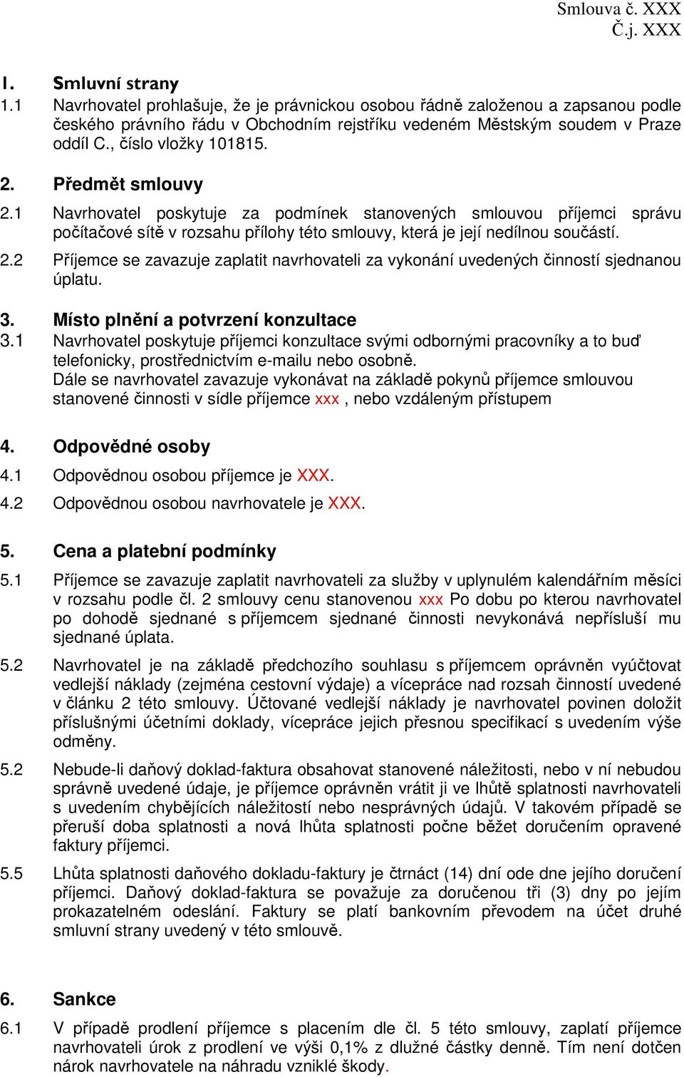 Předmět smlouvy 2.1 Navrhovatel poskytuje za podmínek stanovených smlouvou příjemci správu počítačové sítě v rozsahu přílohy této smlouvy, která je její nedílnou součástí. 2.2 Příjemce se zavazuje zaplatit navrhovateli za vykonání uvedených činností sjednanou úplatu.