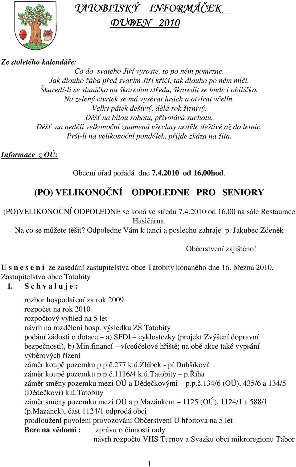 Déšť na bílou sobotu, přivolává suchotu. Déšť na neděli velkonoční znamená všechny neděle deštivé až do letnic. Prší-li na velikonoční pondělek, přijde zkáza na žita.