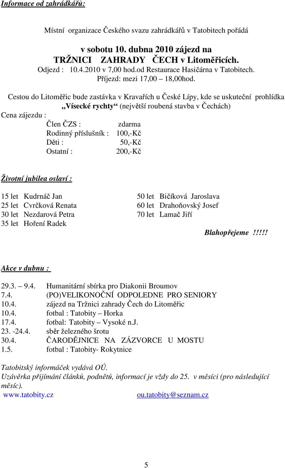 Cestou do Litoměřic bude zastávka v Kravařích u České Lípy, kde se uskuteční prohlídka Vísecké rychty (největší roubená stavba v Čechách) Cena zájezdu : Člen ČZS : zdarma Rodinný příslušník : 100,-Kč