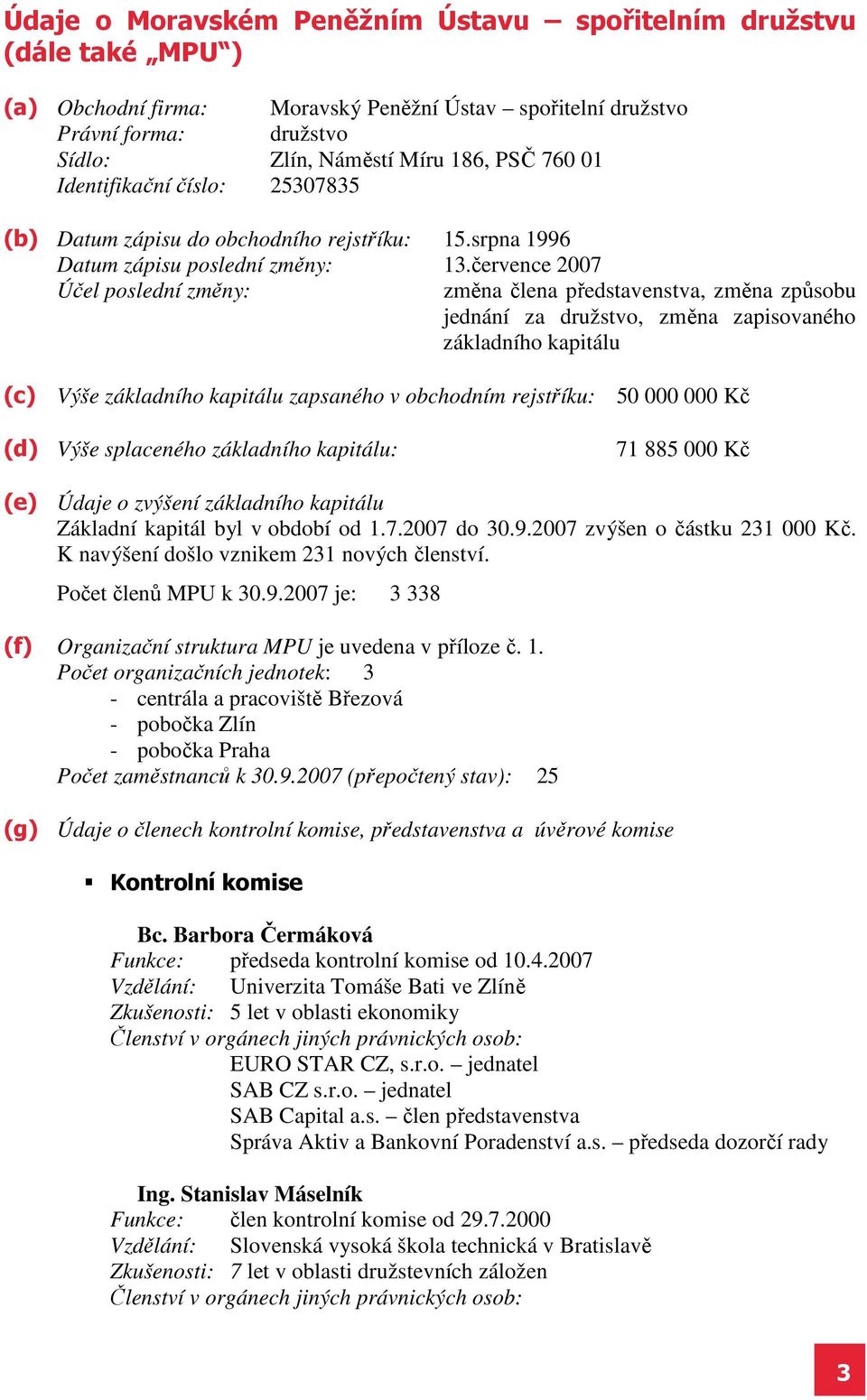 července 2007 Účel poslední změny: změna člena představenstva, změna způsobu jednání za družstvo, změna zapisovaného základního kapitálu (c) Výše základního kapitálu zapsaného v obchodním rejstříku: