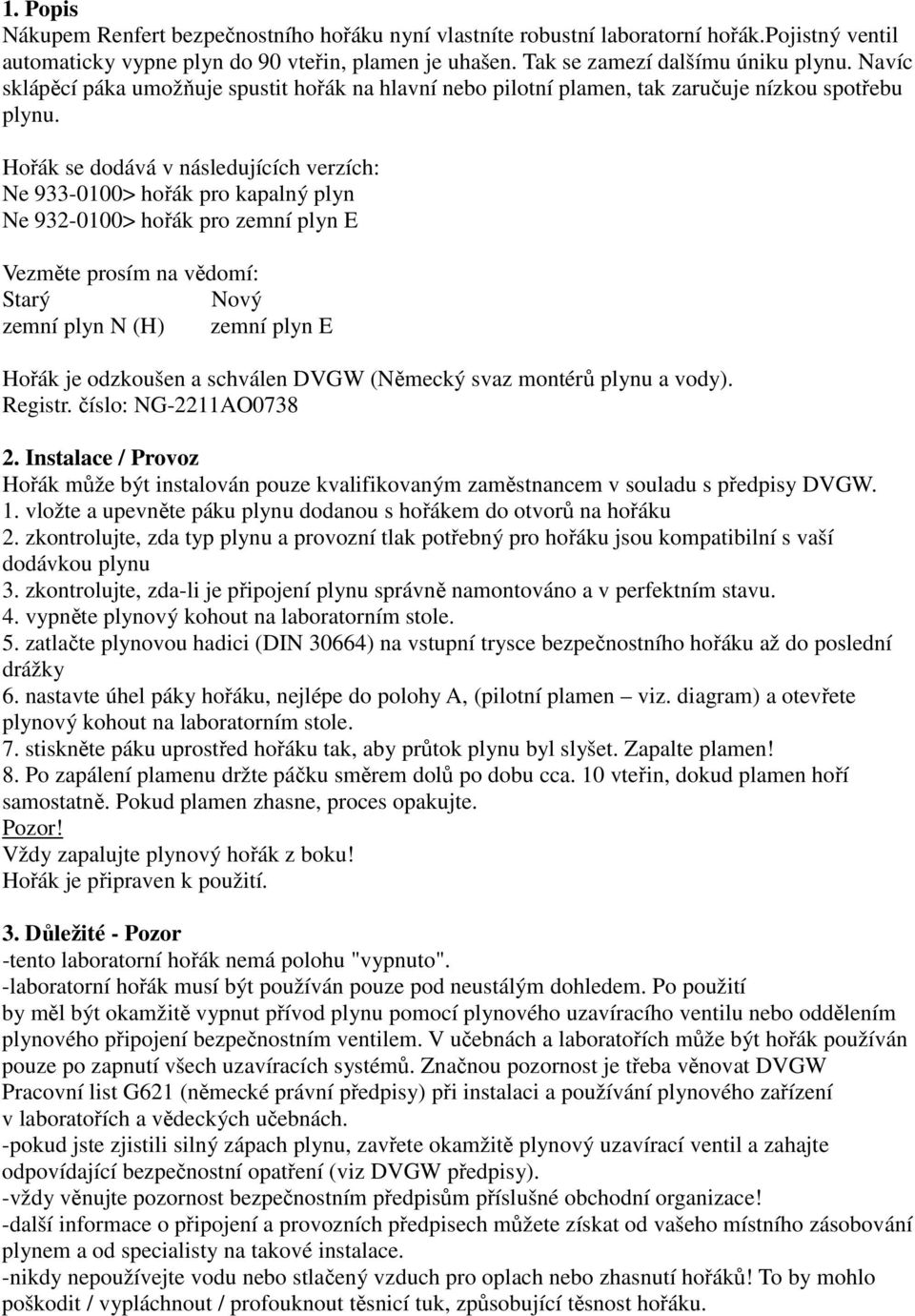 Hořák se dodává v následujících verzích: Ne 933-0100> hořák pro kapalný plyn Ne 932-0100> hořák pro zemní plyn E Vezměte prosím na vědomí: Starý Nový zemní plyn N (H) zemní plyn E Hořák je odzkoušen