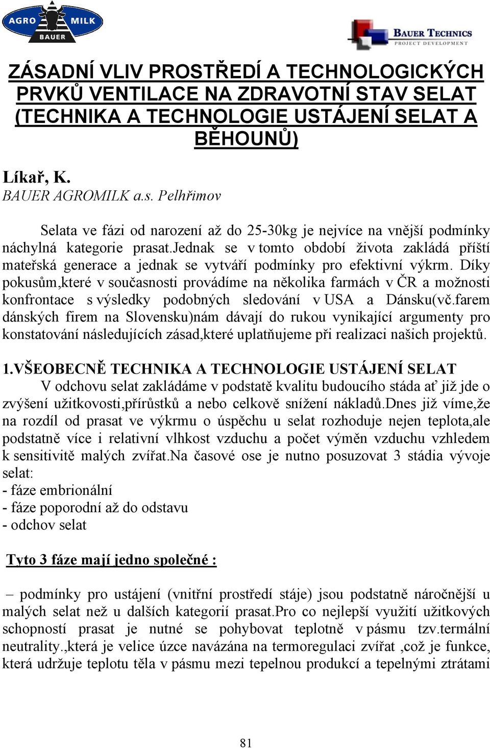 jednak se v tomto období života zakládá příští mateřská generace a jednak se vytváří podmínky pro efektivní výkrm.