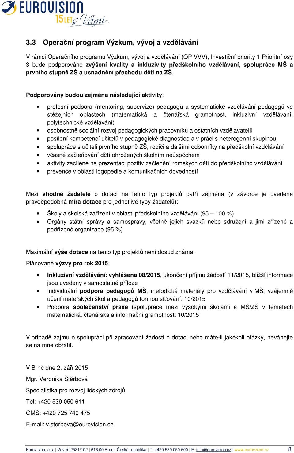 Podporovány budou zejména následující aktivity: profesní podpora (mentoring, supervize) pedagogů a systematické vzdělávání pedagogů ve stěžejních oblastech (matematická a čtenářská gramotnost,