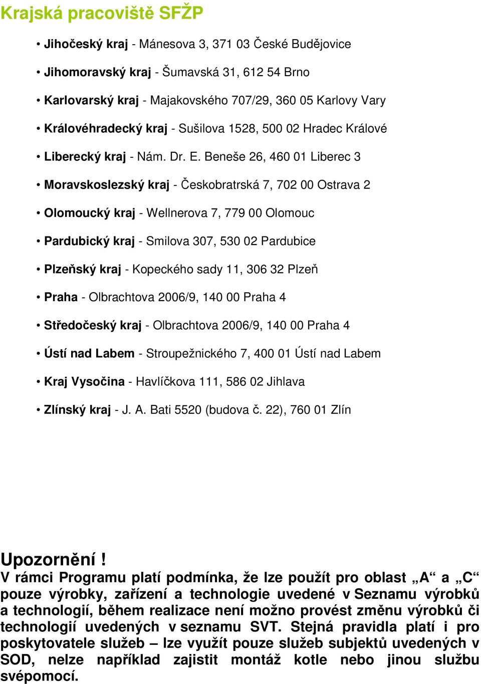 Beneše 26, 460 01 Liberec 3 Moravskoslezský kraj - Českobratrská 7, 702 00 Ostrava 2 Olomoucký kraj - Wellnerova 7, 779 00 Olomouc Pardubický kraj - Smilova 307, 530 02 Pardubice Plzeňský kraj -