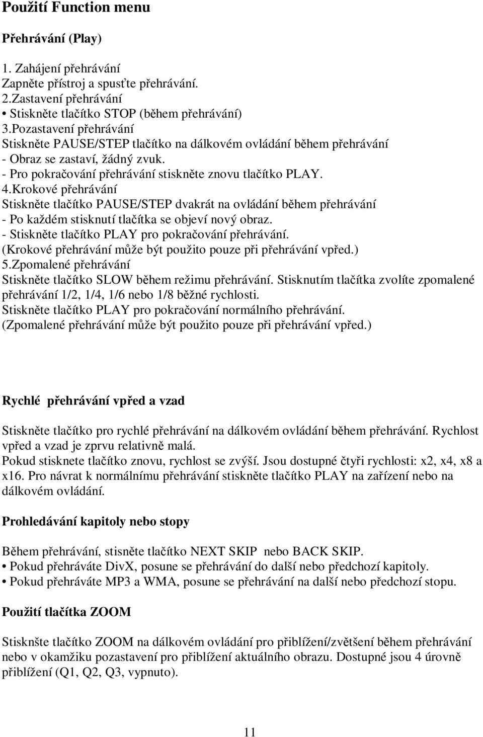 Krokové přehrávání Stiskněte tlačítko PAUSE/STEP dvakrát na ovládání během přehrávání - Po každém stisknutí tlačítka se objeví nový obraz. - Stiskněte tlačítko PLAY pro pokračování přehrávání.