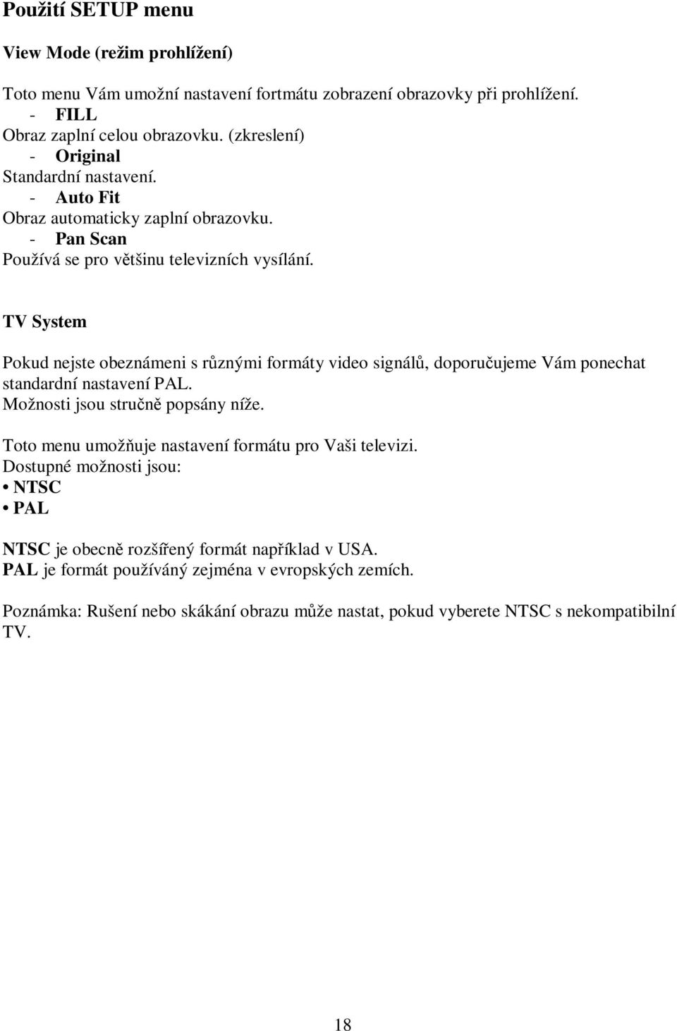 TV System Pokud nejste obeznámeni s různými formáty video signálů, doporučujeme Vám ponechat standardní nastavení PAL. Možnosti jsou stručně popsány níže.