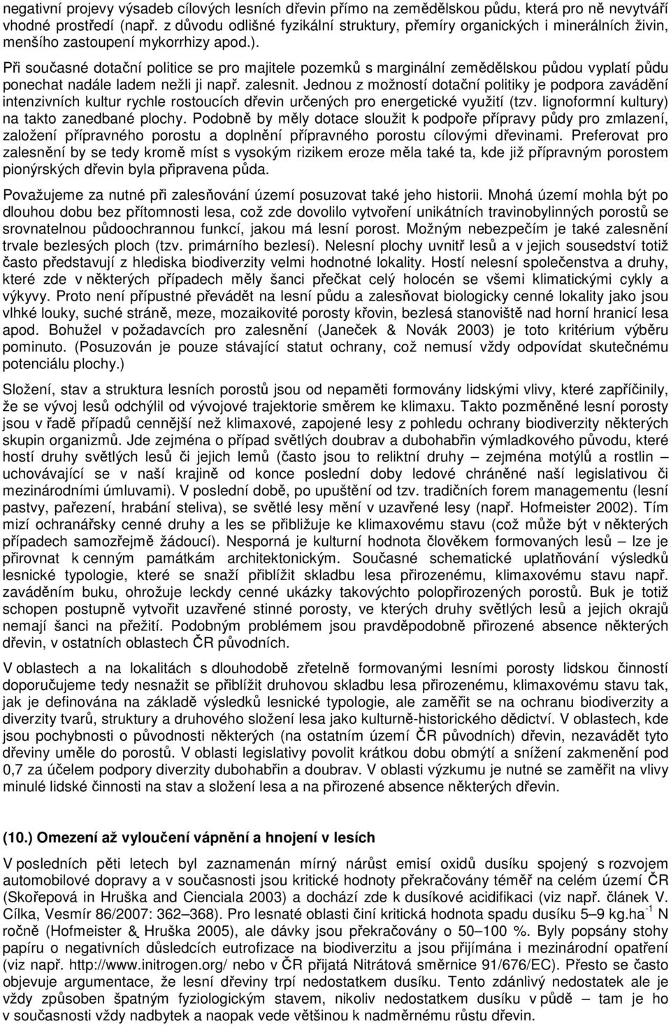 Při současné dotační politice se pro majitele pozemků s marginální zemědělskou půdou vyplatí půdu ponechat nadále ladem nežli ji např. zalesnit.