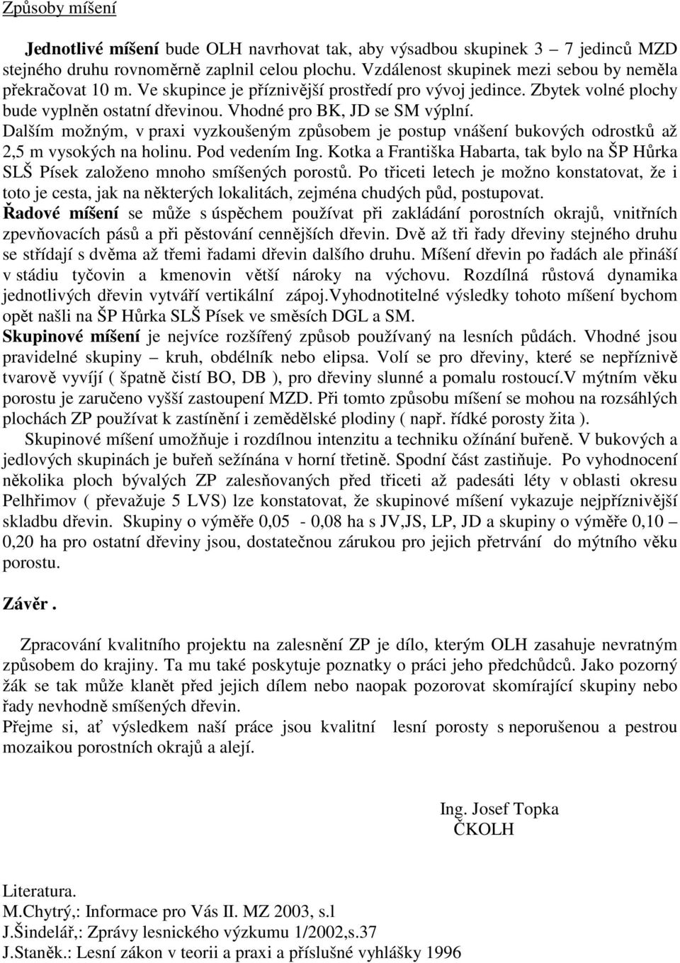 Dalším možným, v praxi vyzkoušeným způsobem je postup vnášení bukových odrostků až 2,5 m vysokých na holinu. Pod vedením Ing.