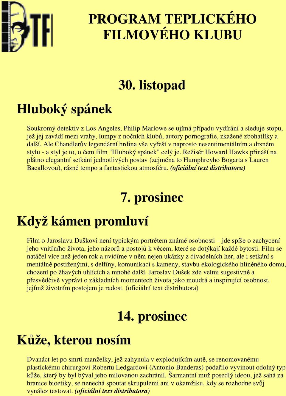Ale Chandlerův legendární hrdina vše vyřeší v naprosto nesentimentálním a drsném stylu - a styl je to, o čem film "Hluboký spánek" celý je.