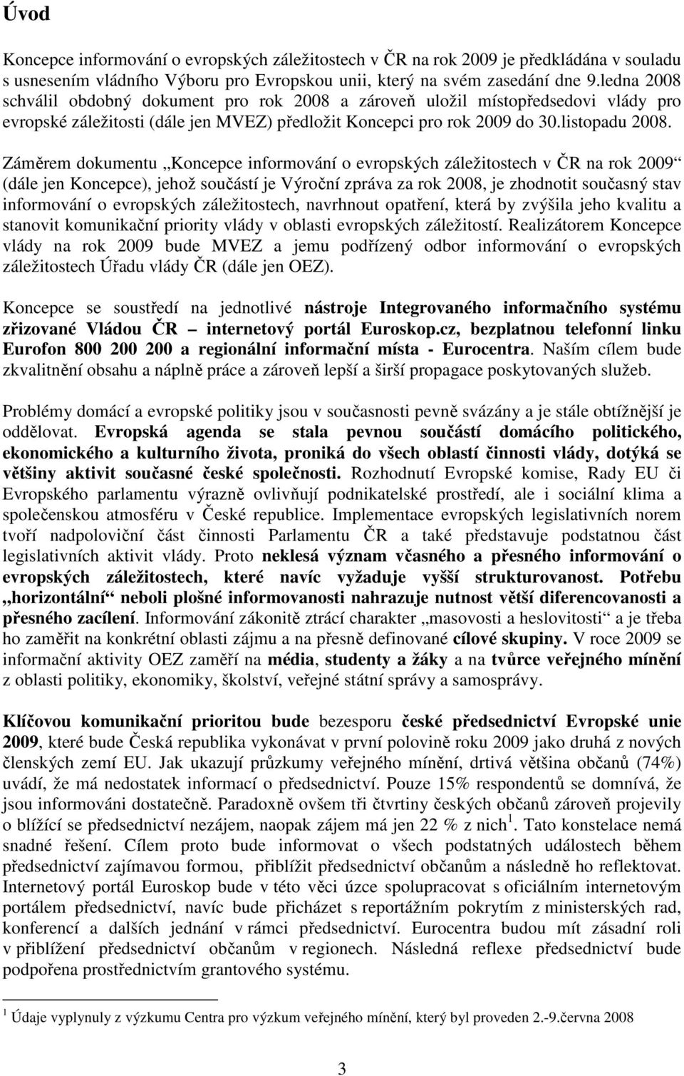 Záměrem dokumentu Koncepce informování o evropských záležitostech v ČR na rok 2009 (dále jen Koncepce), jehož součástí je Výroční zpráva za rok 2008, je zhodnotit současný stav informování o