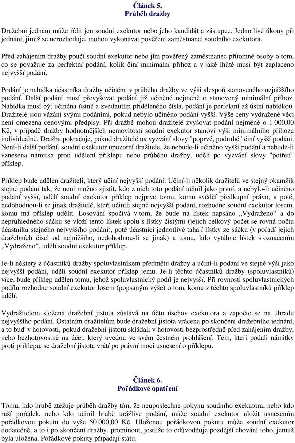 Před zahájením dražby poučí soudní exekutor nebo jím pověřený zaměstnanec přítomné osoby o tom, co se považuje za perfektní podání, kolik činí minimální příhoz a v jaké lhůtě musí být zaplaceno