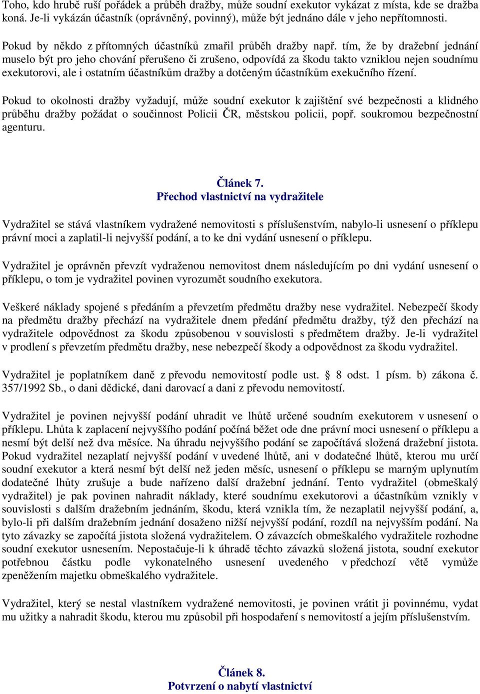 tím, že by dražební jednání muselo být pro jeho chování přerušeno či zrušeno, odpovídá za škodu takto vzniklou nejen soudnímu exekutorovi, ale i ostatním účastníkům dražby a dotčeným účastníkům