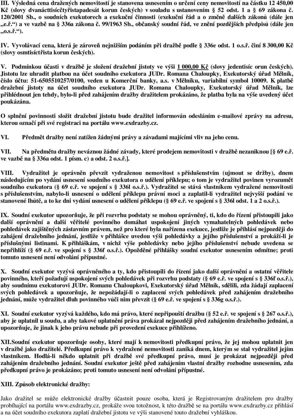 , občanský soudní řád, ve znění pozdějších předpisů (dále jen o.s.ř. ). IV. Vyvolávací cena, která je zároveň nejnižším podáním při dražbě podle 336e odst. 1 o.s.ř. činí 8 300,00 Kč (slovy osmtisíctřista korun českých).