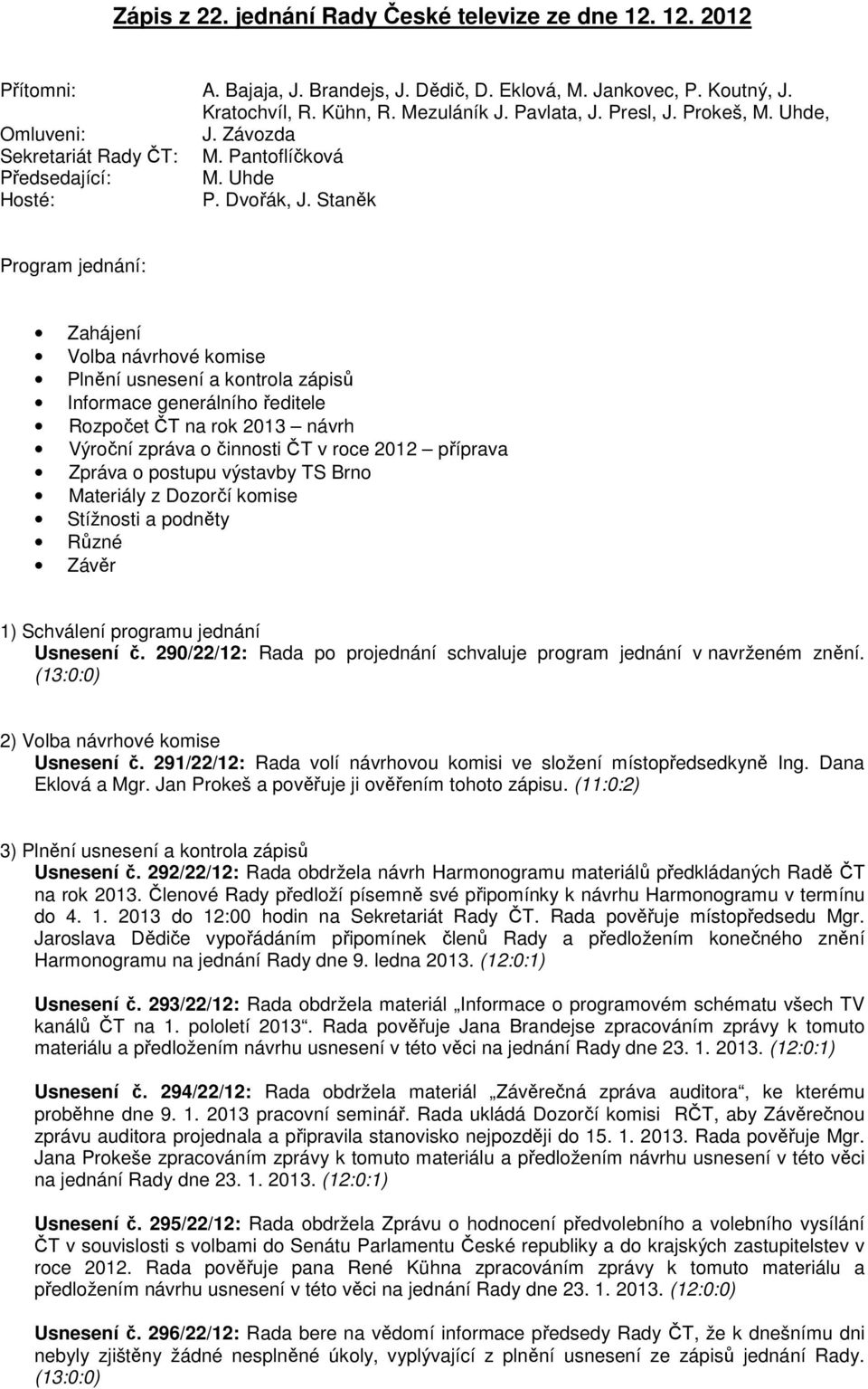 Staněk Program jednání: Zahájení Volba návrhové komise Plnění usnesení a kontrola zápisů Informace generálního ředitele Rozpočet ČT na rok 2013 návrh Výroční zpráva o činnosti ČT v roce 2012 příprava