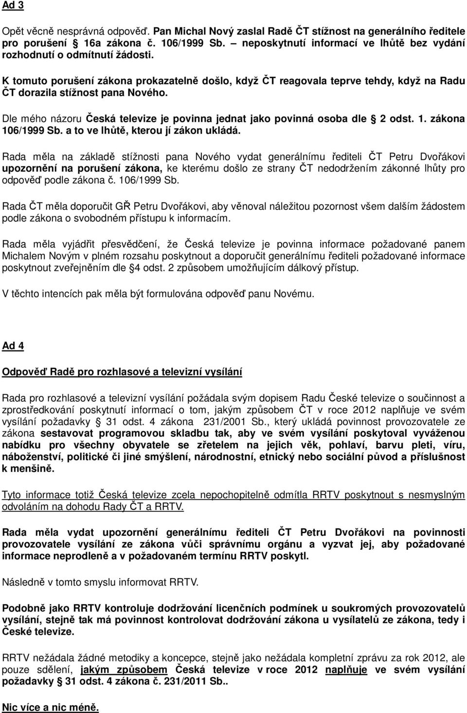 Dle mého názoru Česká televize je povinna jednat jako povinná osoba dle 2 odst. 1. zákona 106/1999 Sb. a to ve lhůtě, kterou jí zákon ukládá.