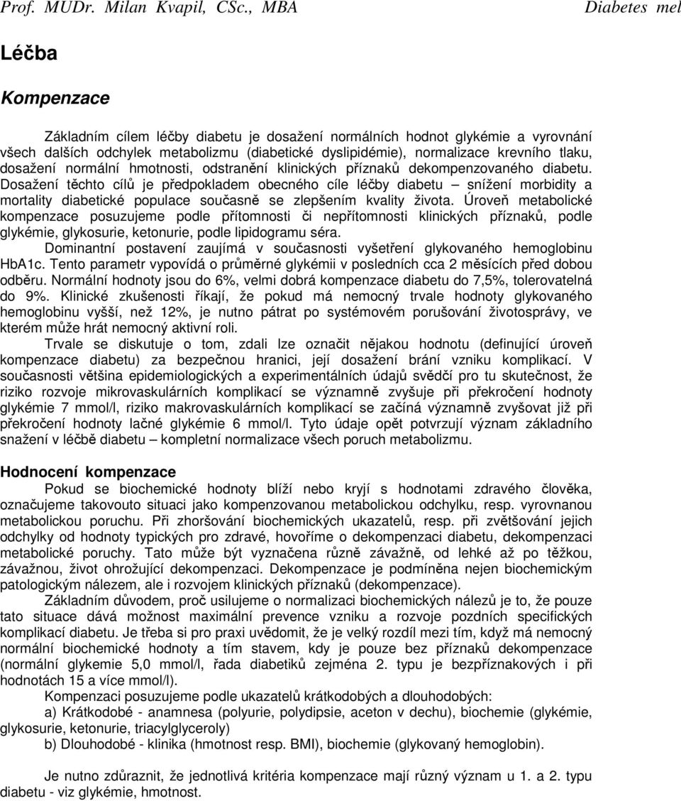 Dosažení těchto cílů je předpokladem obecného cíle léčby diabetu snížení morbidity a mortality diabetické populace současně se zlepšením kvality života.