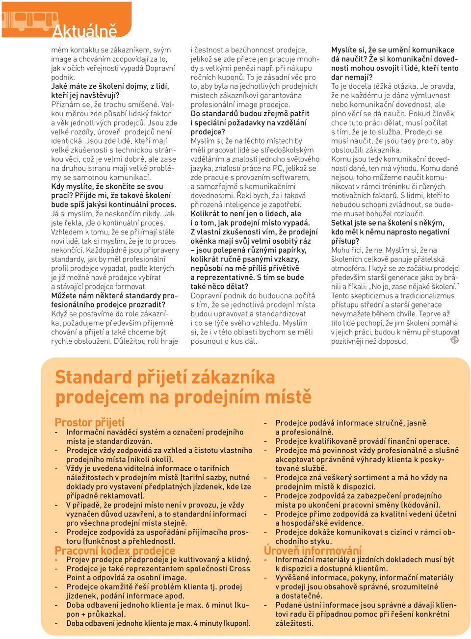 Jsou zde lidé, kteří mají velké zkušenosti s technickou stránkou věci, což je velmi dobré, ale zase na druhou stranu mají velké problémy se samotnou komunikací. Kdy myslíte, že skončíte se svou prací?