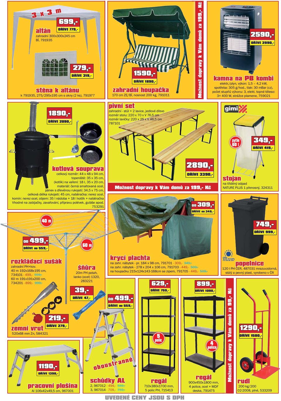 topné těleso: 3 400 W, strážce plamene, 759021 1890,- DŘÍVE 2090,- pivní set zahradní - stůl + 2 lavice, jedlové dřevo rozměr stolu: 220 x 70 x V 76,5 cm rozměr lavičky: 220 x 25 x V 46,5 cm 787101