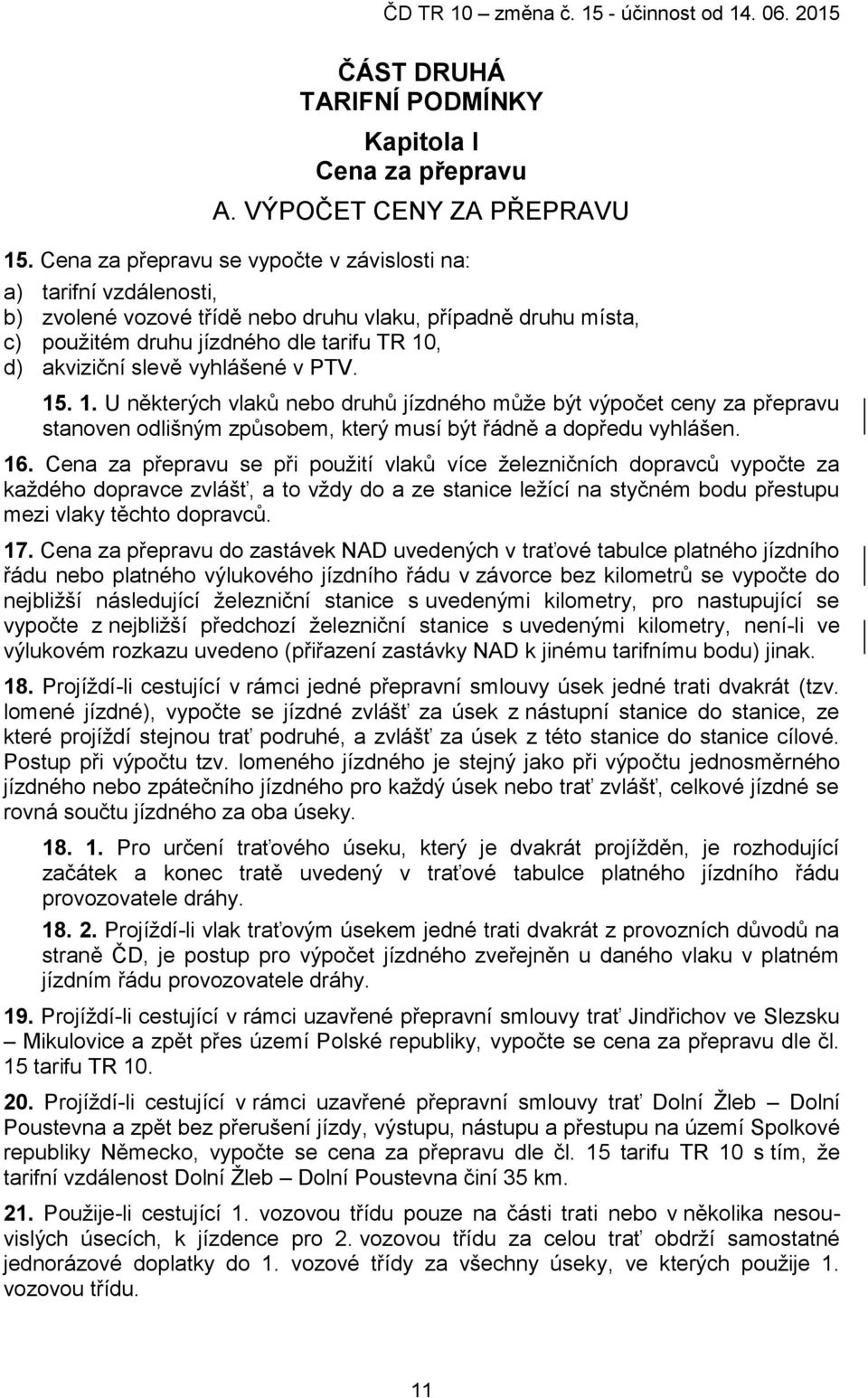 vyhlášené v PTV. 15. 1. U některých vlaků nebo druhů jízdného může být výpočet ceny za přepravu stanoven odlišným způsobem, který musí být řádně a dopředu vyhlášen. 16.