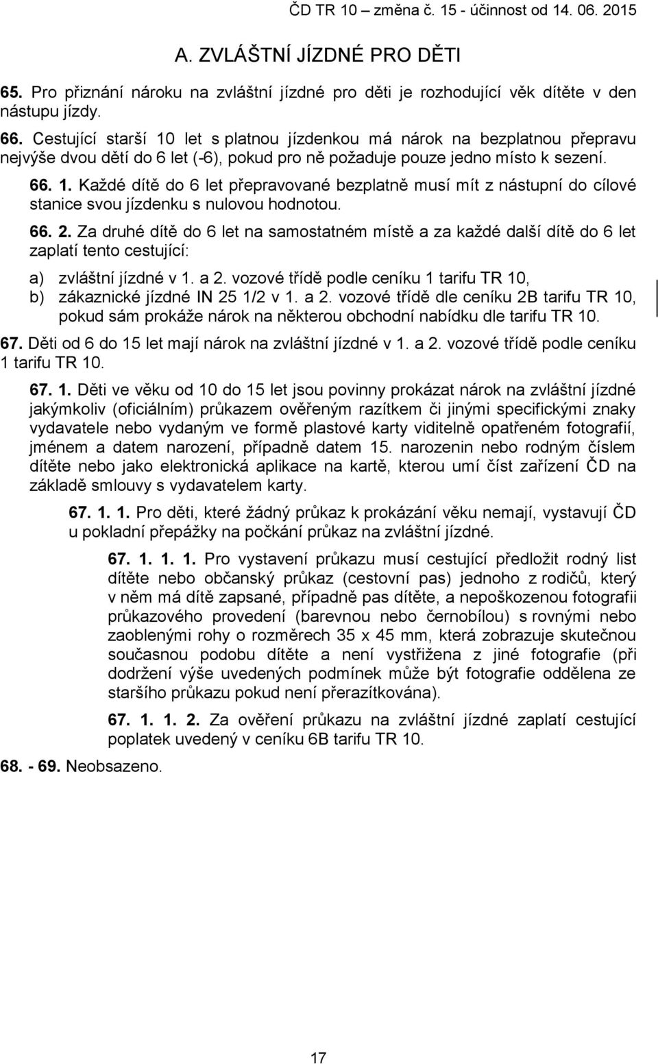 66. 2. Za druhé dítě do 6 let na samostatném místě a za každé další dítě do 6 let zaplatí tento cestující: a) zvláštní jízdné v 1. a 2.