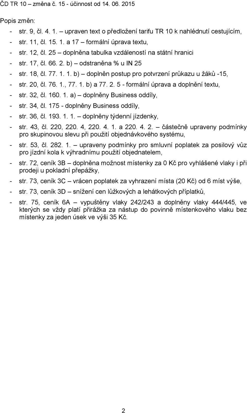 1. b) a 77. 2. 5 - formální úprava a doplnění textu, - str. 32, čl. 160. 1. a) doplněny Business oddíly, - str. 34, čl. 175 - doplněny Business oddíly, - str. 36, čl. 193. 1. 1. doplněny týdenní jízdenky, - str.