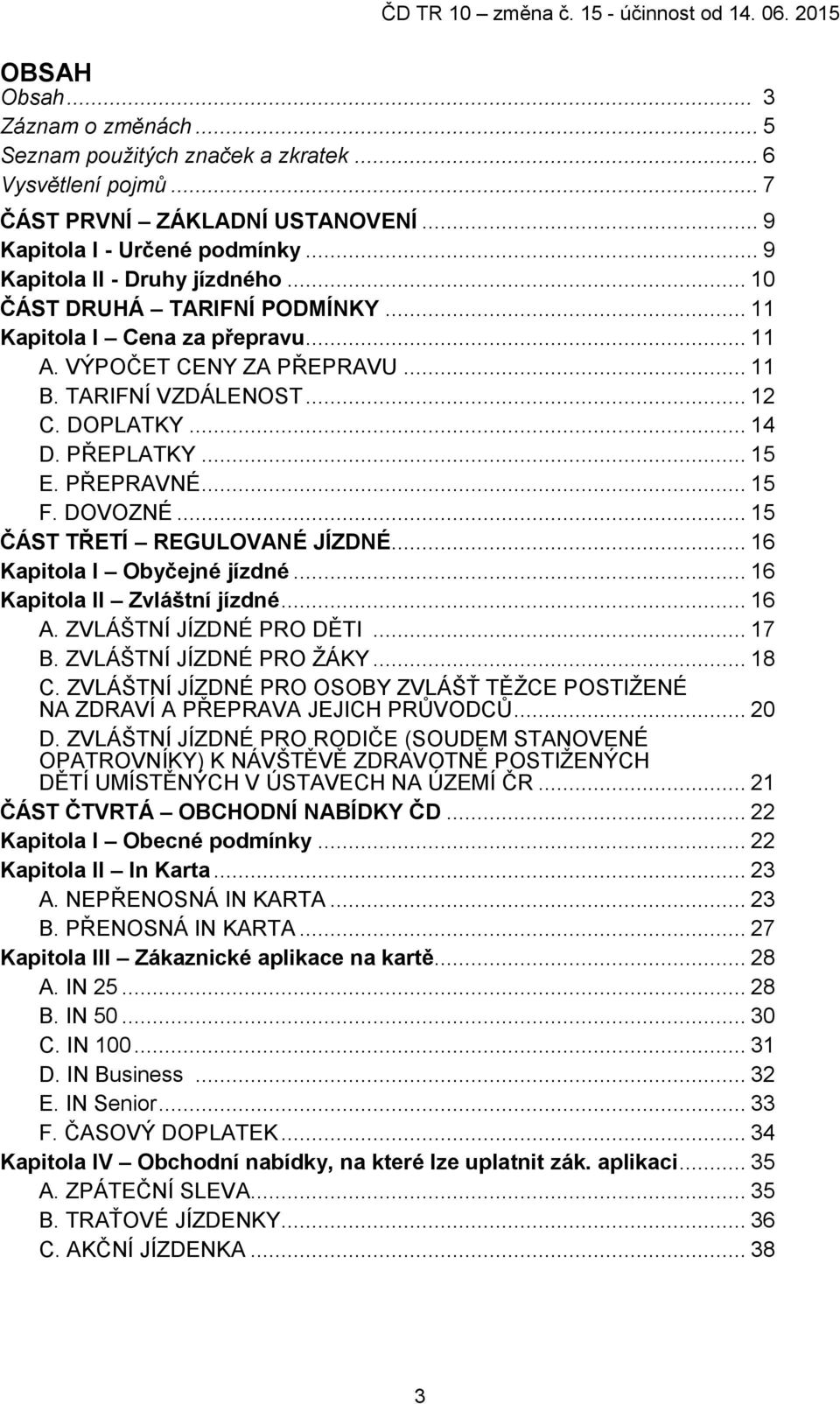 DOVOZNÉ... 15 ČÁST TŘETÍ REGULOVANÉ JÍZDNÉ... 16 Kapitola I Obyčejné jízdné... 16 Kapitola II Zvláštní jízdné... 16 A. ZVLÁŠTNÍ JÍZDNÉ PRO DĚTI... 17 B. ZVLÁŠTNÍ JÍZDNÉ PRO ŽÁKY... 18 C.