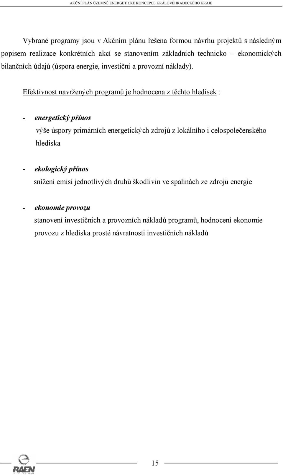 Efektivnost navržených programů je hodnocena z těchto hledisek : - energetický přínos výše úspory primárních energetických zdrojů z lokálního i celospolečenského