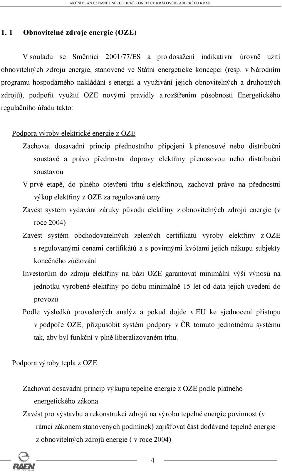 úřadu takto: Podpora výroby elektrické energie z OZE Zachovat dosavadní princip přednostního připojení k přenosové nebo distribuční soustavě a právo přednostní dopravy elektřiny přenosovou nebo