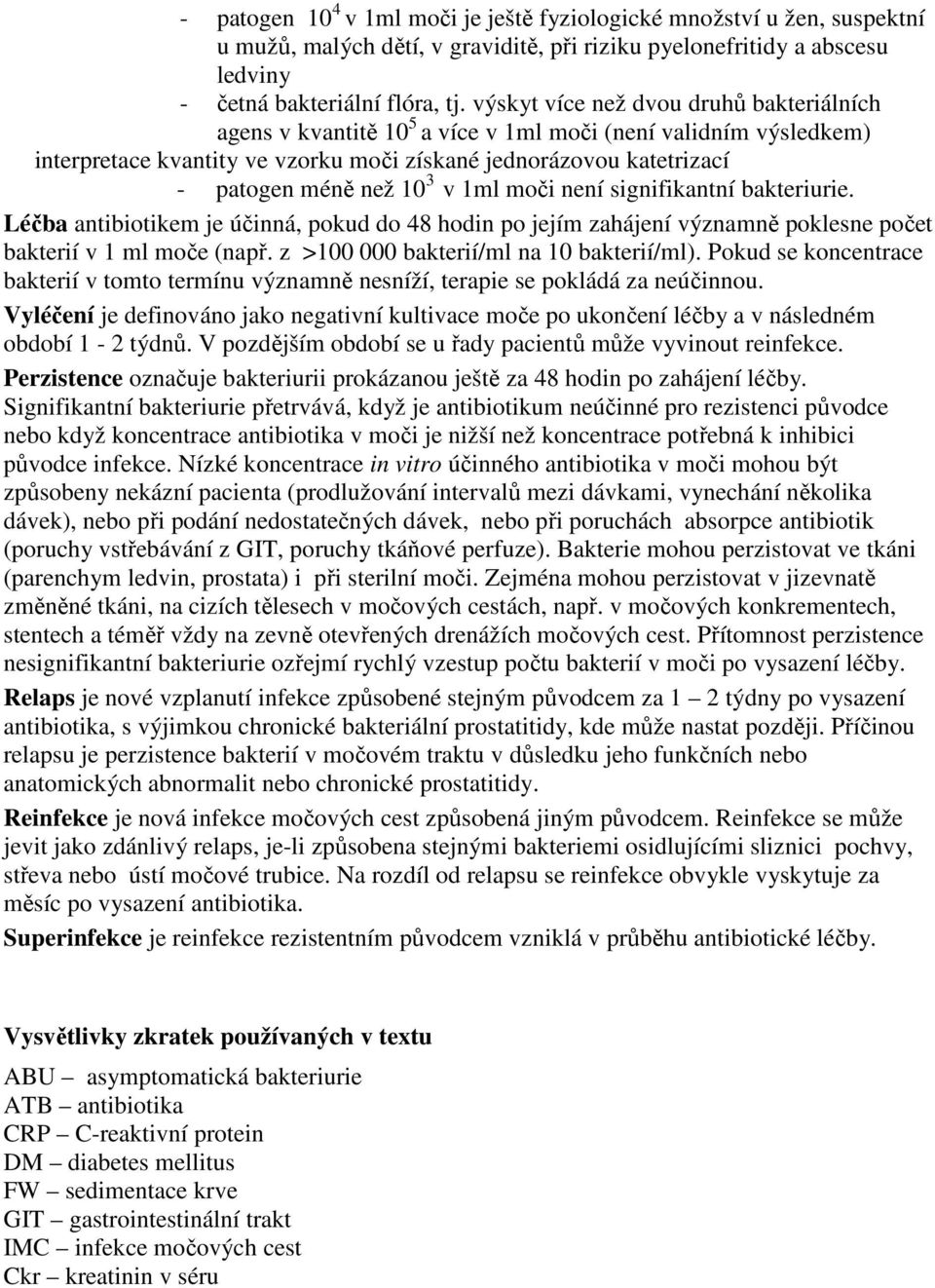 3 v 1ml moči není signifikantní bakteriurie. Léčba antibiotikem je účinná, pokud do 48 hodin po jejím zahájení významně poklesne počet bakterií v 1 ml moče (např.