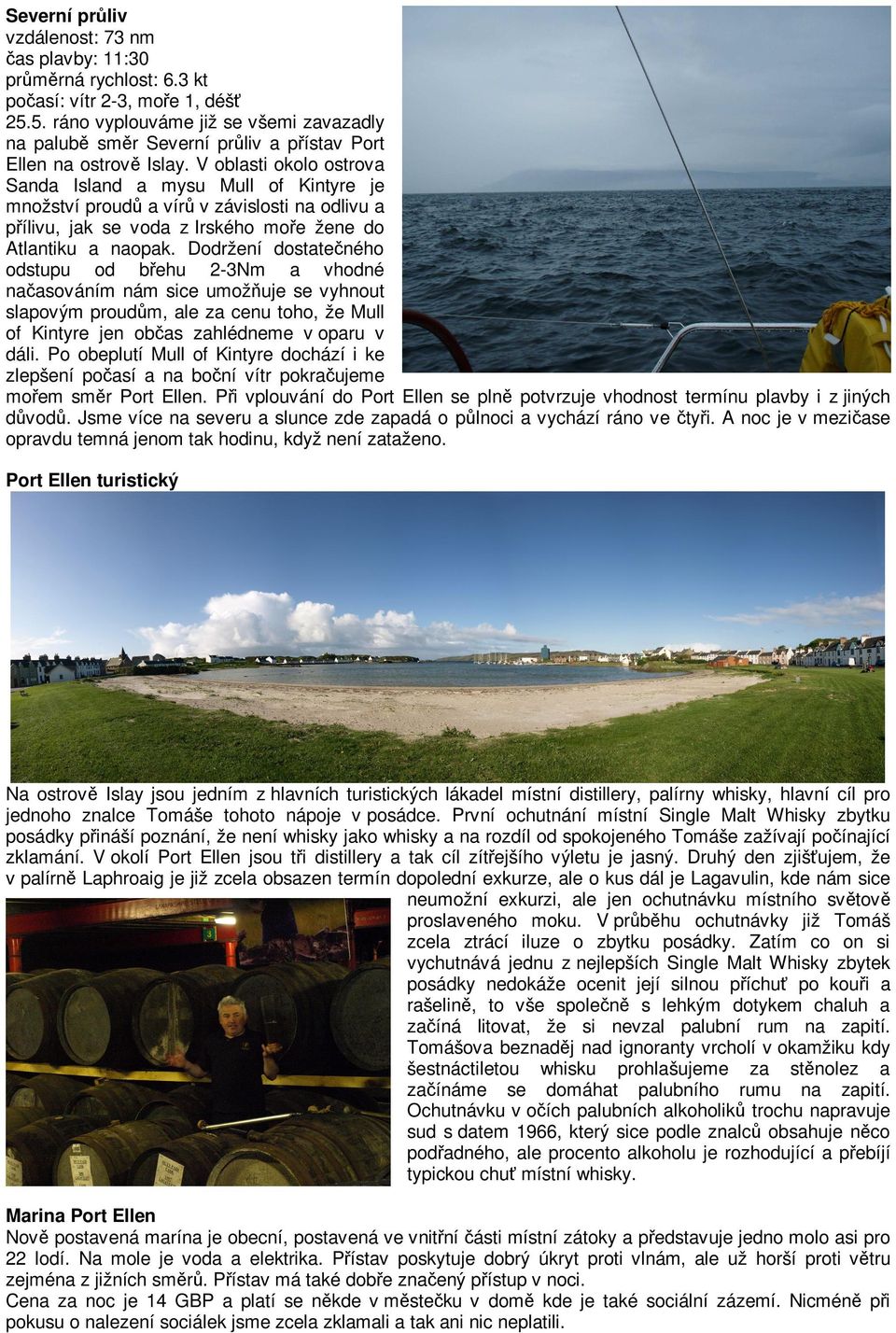 V oblasti okolo ostrova Sanda Island a mysu Mull of Kintyre je množství proudů a vírů v závislosti na odlivu a přílivu, jak se voda z Irského moře žene do Atlantiku a naopak.