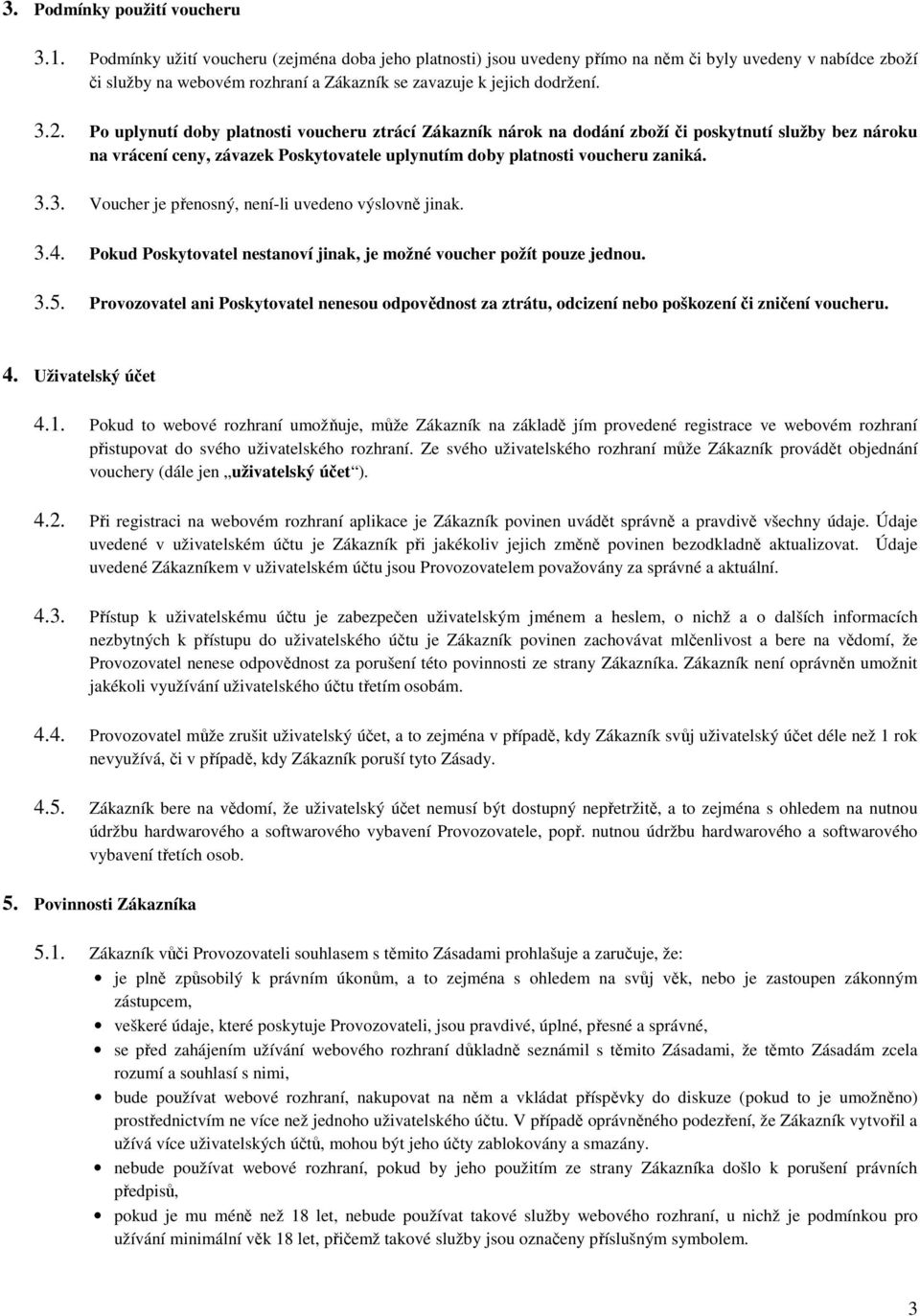 Po uplynutí doby platnosti voucheru ztrácí Zákazník nárok na dodání zboží či poskytnutí služby bez nároku na vrácení ceny, závazek Poskytovatele uplynutím doby platnosti voucheru zaniká. 3.