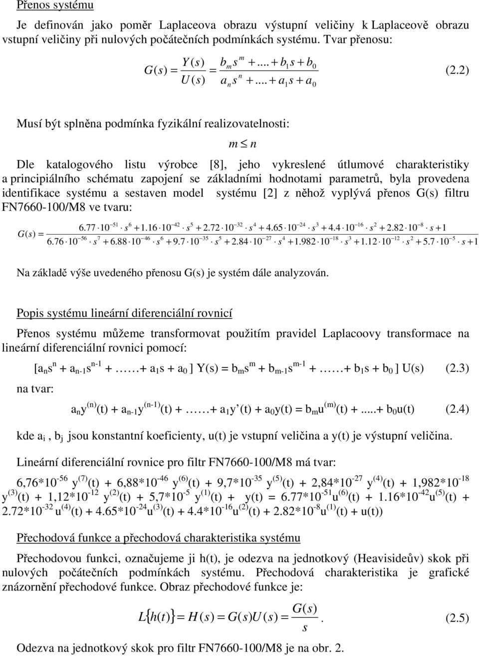 .. + a1s + a0 Musí být splněna podmínka fyzikální realizovatelnosti: m n Dle katalogového listu výrobce [8], eho vykreslené útlumové charakteristiky a principiálního schématu zapoení se základními