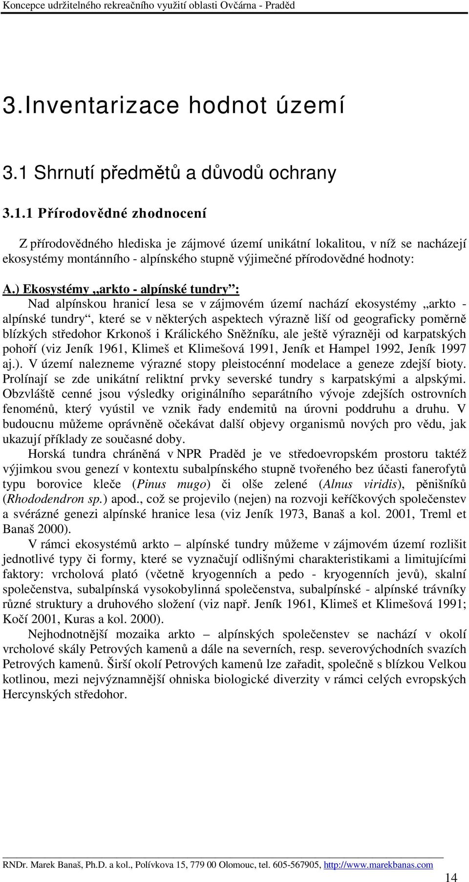 1 Přírodovědné zhodnocení Z přírodovědného hlediska je zájmové území unikátní lokalitou, v níž se nacházejí ekosystémy montánního - alpínského stupně výjimečné přírodovědné hodnoty: A.