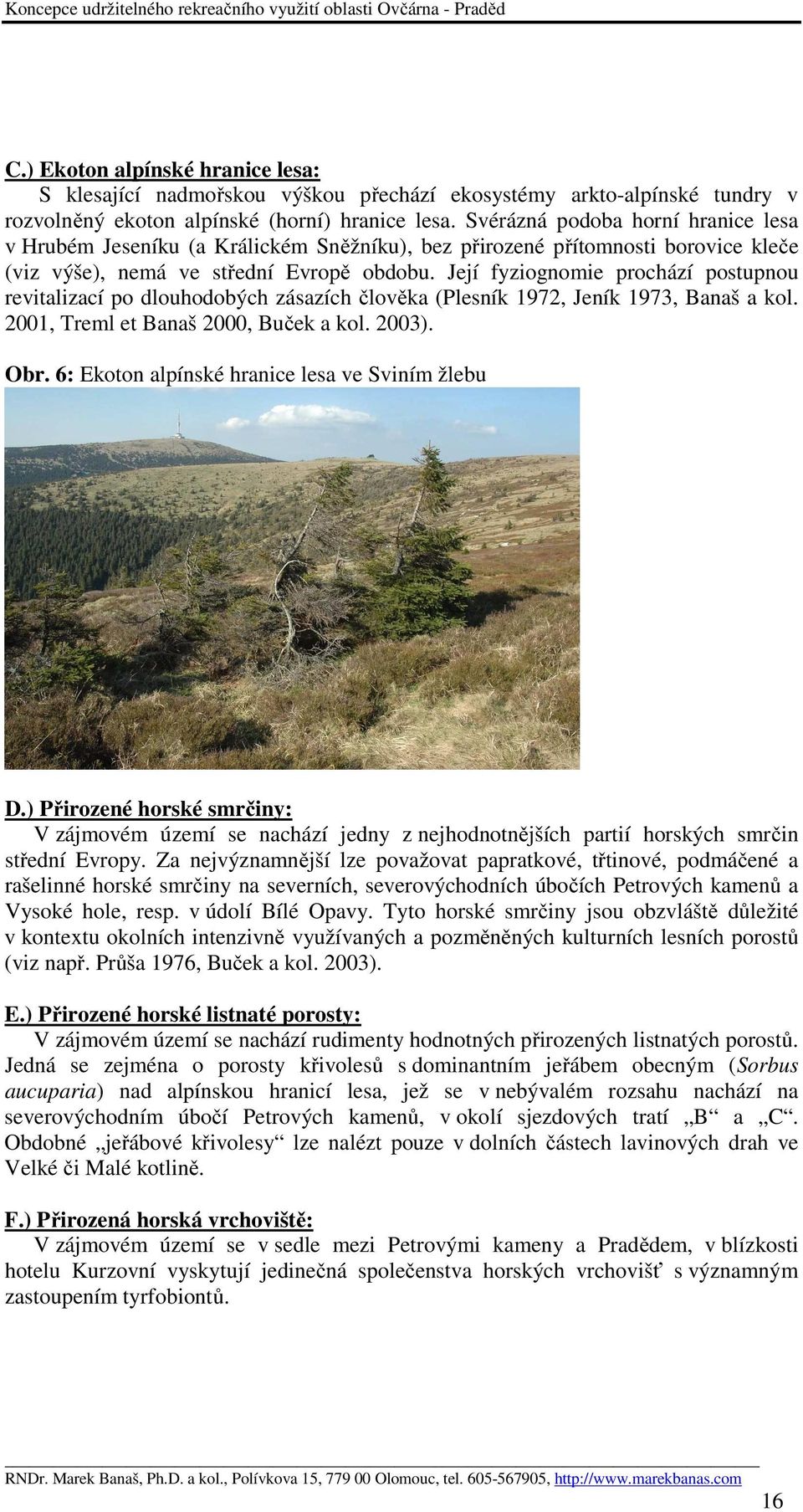 Její fyziognomie prochází postupnou revitalizací po dlouhodobých zásazích člověka (Plesník 1972, Jeník 1973, Banaš a kol. 2001, Treml et Banaš 2000, Buček a kol. 2003). Obr.