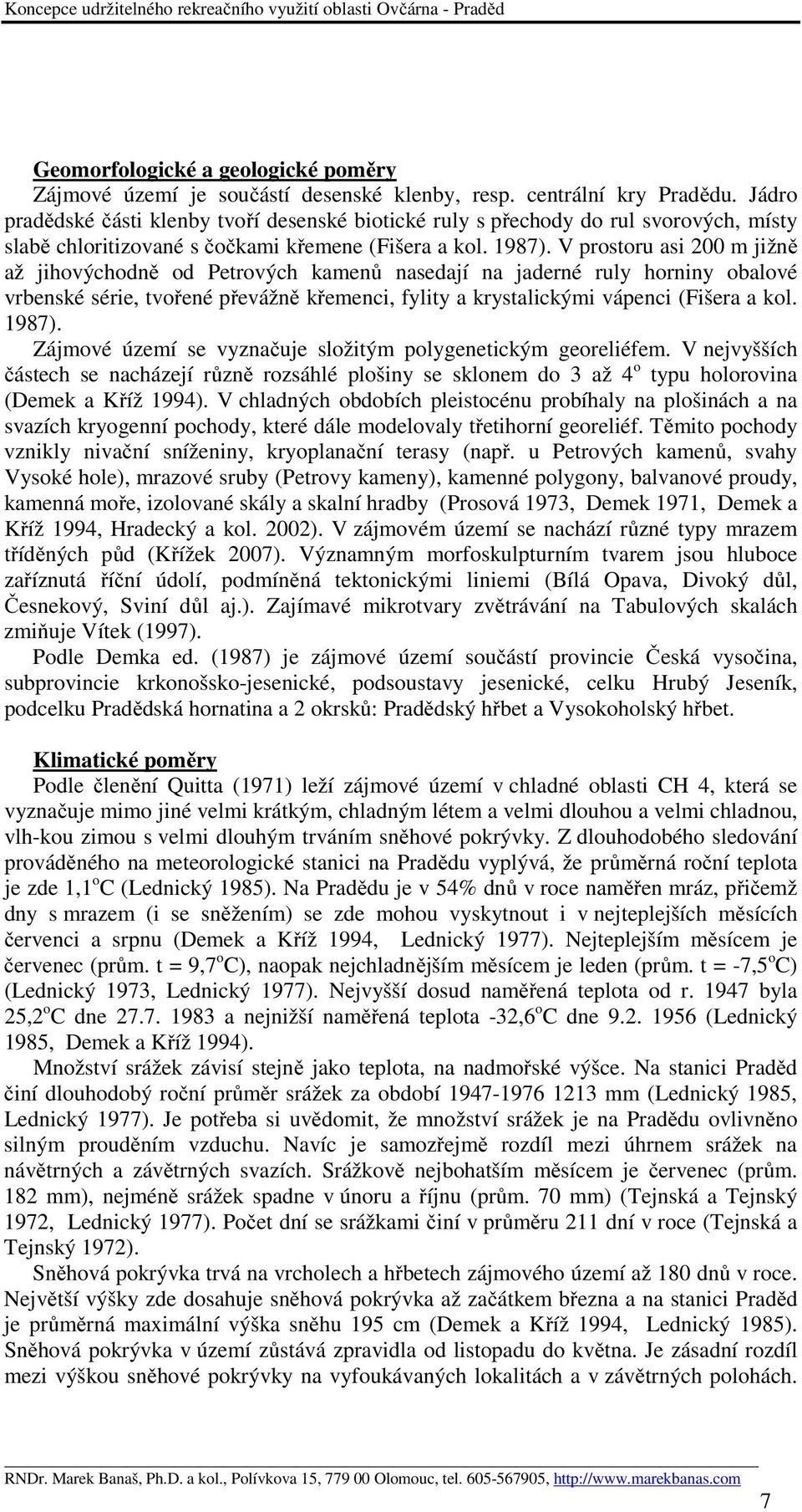 V prostoru asi 200 m jižně až jihovýchodně od Petrových kamenů nasedají na jaderné ruly horniny obalové vrbenské série, tvořené převážně křemenci, fylity a krystalickými vápenci (Fišera a kol. 1987).