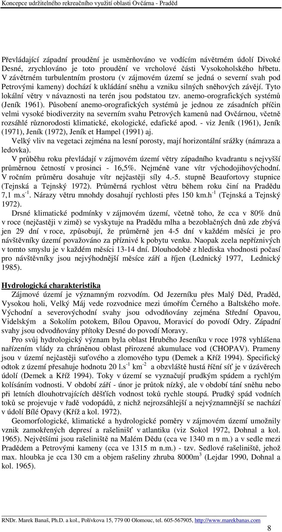 Tyto lokální větry v návaznosti na terén jsou podstatou tzv. anemo-orografických systémů (Jeník 1961).